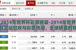 2014年世界杯彩票销量-2014年世界杯足坛狂欢与彩票热潮，全球销量的背后故事