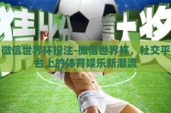 微信世界杯投注-微信世界杯，社交平台上的体育娱乐新潮流