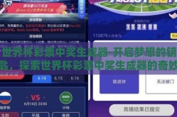 世界杯彩票中奖生成器-开启梦想的钥匙，探索世界杯彩票中奖生成器的奇妙之旅