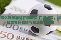怎么赌世界杯在哪里买-门道之深，揭秘世界杯竞猜与合法投注平台