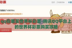 qq在哪买世界杯彩票-腾讯QQ平台上的世界杯彩票购买攻略
