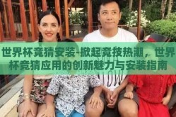 世界杯竞猜安装-掀起竞技热潮，世界杯竞猜应用的创新魅力与安装指南