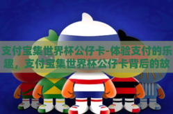 支付宝集世界杯公仔卡-体验支付的乐趣，支付宝集世界杯公仔卡背后的故事