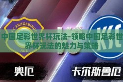 中国足彩世界杯玩法-领略中国足彩世界杯玩法的魅力与策略