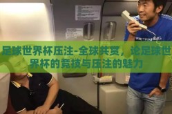 足球世界杯压注-全球共赏，论足球世界杯的竞技与压注的魅力