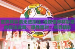 世界杯彩票无法投注-透视世界杯彩票的投注迷局，理性面对，另寻精彩