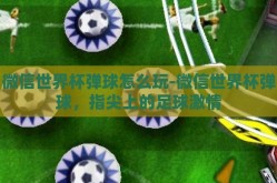 微信世界杯弹球怎么玩-微信世界杯弹球，指尖上的足球激情