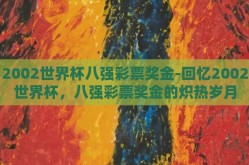 2002世界杯八强彩票奖金-回忆2002世界杯，八强彩票奖金的炽热岁月