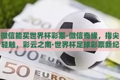 微信能买世界杯彩票-微信奇缘，指尖轻触，彩云之南·世界杯足球彩票新纪元