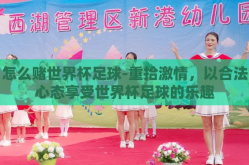 怎么赌世界杯足球-重拾激情，以合法心态享受世界杯足球的乐趣