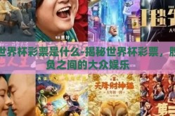 世界杯彩票是什么-揭秘世界杯彩票，胜负之间的大众娱乐