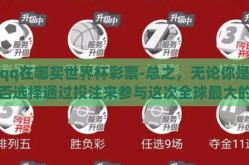 qq在哪买世界杯彩票-总之，无论你是否选择通过投注来参与这次全球最大的体育赛事之一，记得都要在法律允许的范围内进行和保护自己远离不必要的风险和失望。以正确的方式拥抱世界杯的热情和刺激吧！