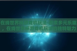 在线世界杯游戏机玩法-探索多元乐趣，在线世界杯游戏机玩法的独特魅力