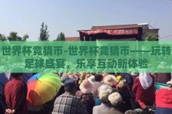 世界杯竞猜币-世界杯竞猜币——玩转足球盛宴，乐享互动新体验