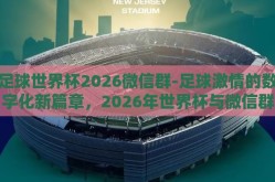 足球世界杯2026微信群-足球激情的数字化新篇章，2026年世界杯与微信群的碰撞