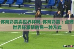 体育彩票卖世界杯吗-体育彩票︰点燃世界杯激情的另一种方式