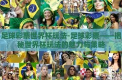 足球彩票世界杯玩法-足球彩票——揭秘世界杯玩法的魅力与策略