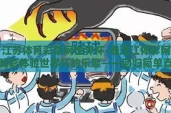 江苏体育彩票网世界杯-通过江体彩网购彩体验世界杯的乐趣——回归简单直接的娱乐