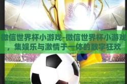 微信世界杯小游戏-微信世界杯小游戏，集娱乐与激情于一体的数字狂欢