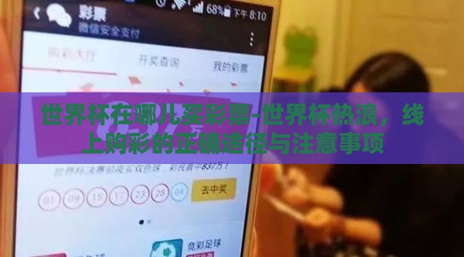 世界杯在哪儿买彩票-世界杯热浪,线上购彩的正确途径与注意事项 世界杯在哪儿买彩票-世界杯热浪,线上购彩的正确途径与注意事项