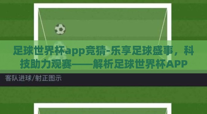 足球世界杯app竞猜-乐享足球盛事,科技助力观赛——解析足球世界杯APP竞猜的魅力与功能 足球世界杯app竞猜-乐享足球盛事,科技助力观赛——解析足球世界杯APP竞猜的魅力与功能