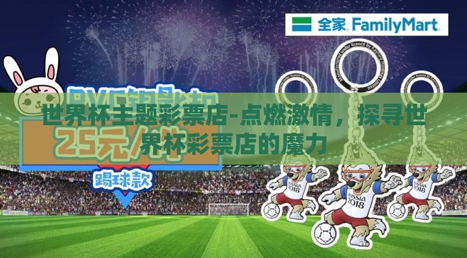 世界杯主题彩票店-点燃激情,探寻世界杯彩票店的魔力 世界杯主题彩票店-点燃激情,探寻世界杯彩票店的魔力