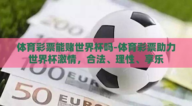 体育彩票能赌世界杯吗-体育彩票助力世界杯激情，合法、理性、享乐