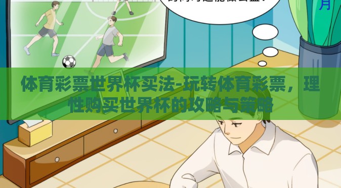 体育彩票世界杯买法-玩转体育彩票，理性购买世界杯的攻略与策略