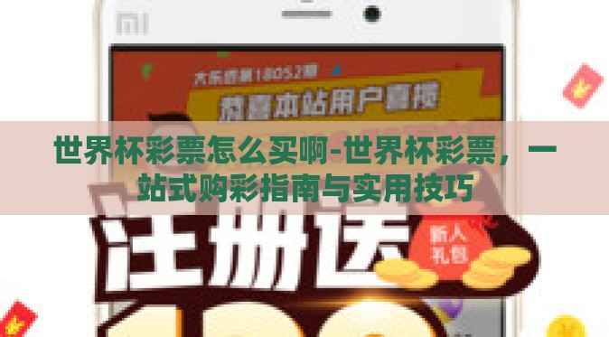 世界杯彩票怎么买啊-世界杯彩票,一站式购彩指南与实用技巧 世界杯彩票怎么买啊-世界杯彩票,一站式购彩指南与实用技巧