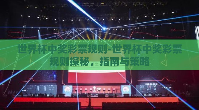 世界杯中奖彩票规则-世界杯中奖彩票规则探秘，指南与策略
