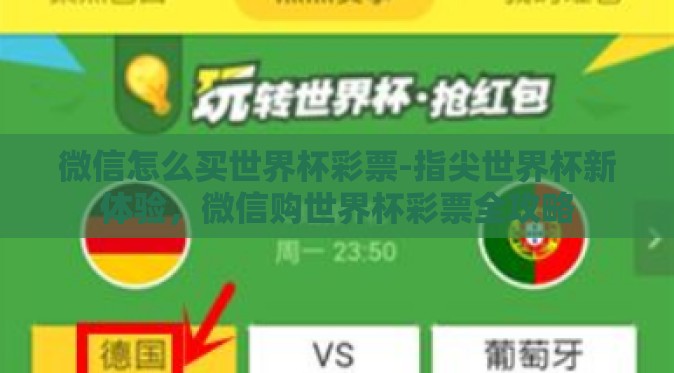微信怎么买世界杯彩票-指尖世界杯新体验，微信购世界杯彩票全攻略