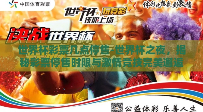 世界杯彩票几点停售-世界杯之夜，揭秘彩票停售时限与激情竞技完美邂逅
