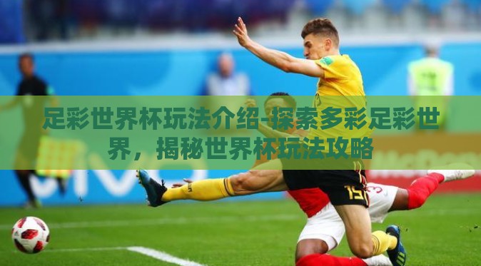 足彩世界杯玩法介绍-探索多彩足彩世界,揭秘世界杯玩法攻略 足彩世界杯玩法介绍-探索多彩足彩世界,揭秘世界杯玩法攻略