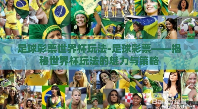 足球彩票世界杯玩法-足球彩票——揭秘世界杯玩法的魅力与策略 足球彩票世界杯玩法-足球彩票——揭秘世界杯玩法的魅力与策略