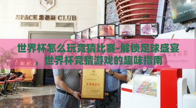 世界杯怎么玩竞猜比赛-解锁足球盛宴,世界杯竞猜游戏的趣味指南 世界杯怎么玩竞猜比赛-解锁足球盛宴,世界杯竞猜游戏的趣味指南