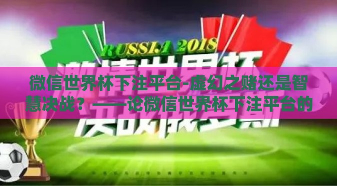 微信世界杯下注平台-虚幻之赌还是智慧决战？——论微信世界杯下注平台的利弊考量