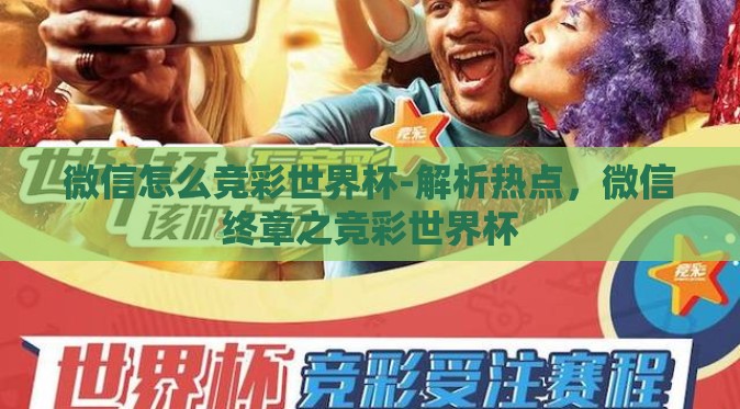 微信怎么竞彩世界杯-解析热点,微信终章之竞彩世界杯 微信怎么竞彩世界杯-解析热点,微信终章之竞彩世界杯