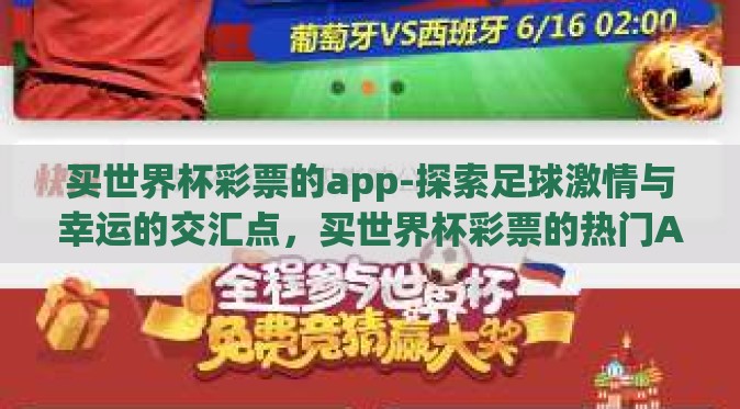 买世界杯彩票的app-探索足球激情与幸运的交汇点,买世界杯彩票的热门APP探析 买世界杯彩票的app-探索足球激情与幸运的交汇点,买世界杯彩票的热门APP探析