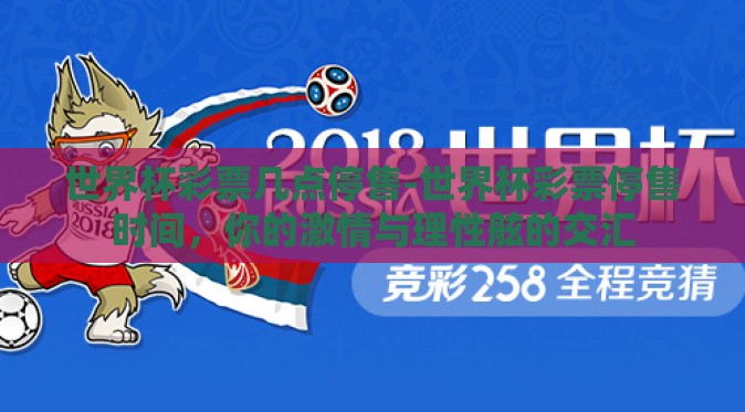 世界杯彩票几点停售-世界杯彩票停售时间,你的激情与理性舷的交汇 世界杯彩票几点停售-世界杯彩票停售时间,你的激情与理性舷的交汇