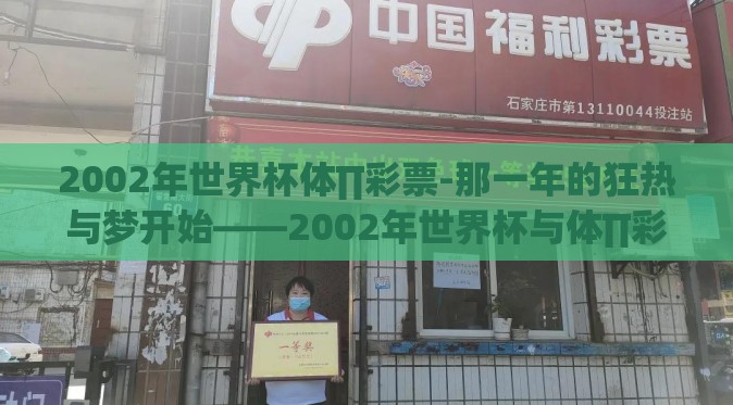 2002年世界杯体∏彩票-那一年的狂热与梦开始——2002年世界杯与体∏彩票的激情牵绊 2002年世界杯体∏彩票-那一年的狂热与梦开始——2002年世界杯与体∏彩票的激情牵绊