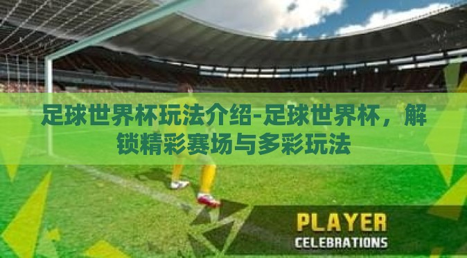 足球世界杯玩法介绍-足球世界杯,解锁精彩赛场与多彩玩法 足球世界杯玩法介绍-足球世界杯,解锁精彩赛场与多彩玩法