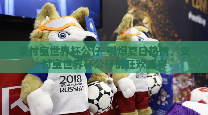 支付宝世界杯公仔-引爆夏日热情，支付宝世界杯公仔的狂欢盛宴
