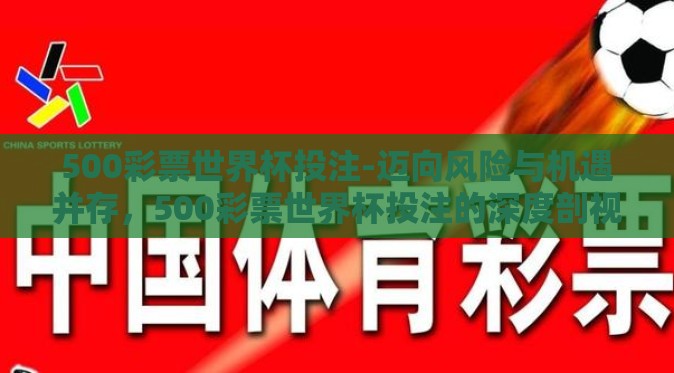 500彩票世界杯投注-迈向风险与机遇并存,500彩票世界杯投注的深度剖视 500彩票世界杯投注-迈向风险与机遇并存,500彩票世界杯投注的深度剖视