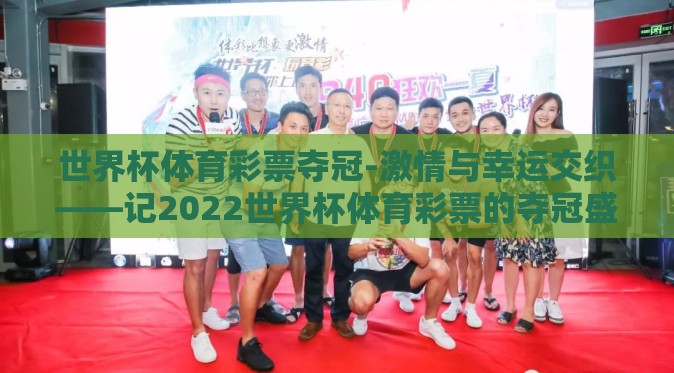 世界杯体育彩票夺冠-激情与幸运交织——记2022世界杯体育彩票的夺冠盛况 世界杯体育彩票夺冠-激情与幸运交织——记2022世界杯体育彩票的夺冠盛况