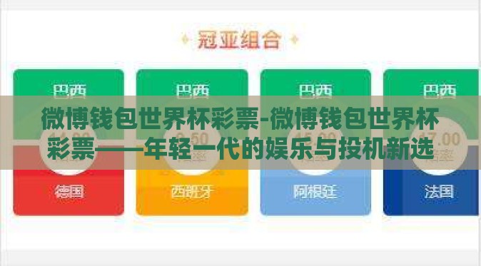 微博钱包世界杯彩票-微博钱包世界杯彩票——年轻一代的娱乐与投机新选择 微博钱包世界杯彩票-微博钱包世界杯彩票——年轻一代的娱乐与投机新选择