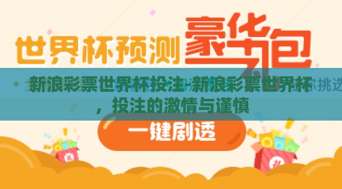 新浪彩票世界杯投注-新浪彩票世界杯,投注的激情与谨慎 新浪彩票世界杯投注-新浪彩票世界杯,投注的激情与谨慎
