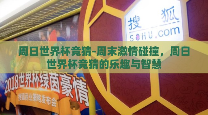 周日世界杯竞猜-周末激情碰撞,周日世界杯竞猜的乐趣与智慧 周日世界杯竞猜-周末激情碰撞,周日世界杯竞猜的乐趣与智慧