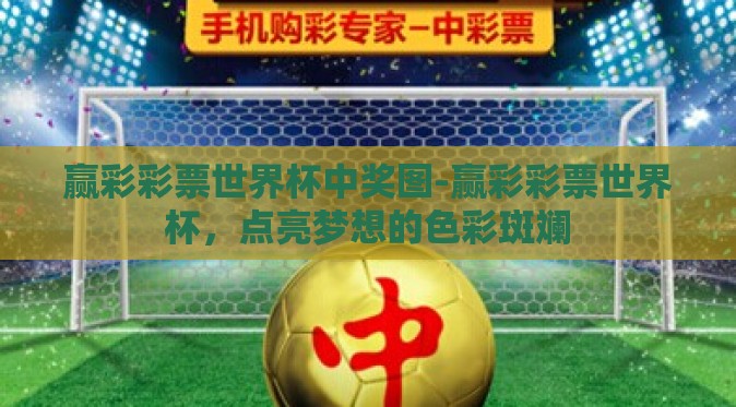 赢彩彩票世界杯中奖图-赢彩彩票世界杯,点亮梦想的色彩斑斓 赢彩彩票世界杯中奖图-赢彩彩票世界杯,点亮梦想的色彩斑斓