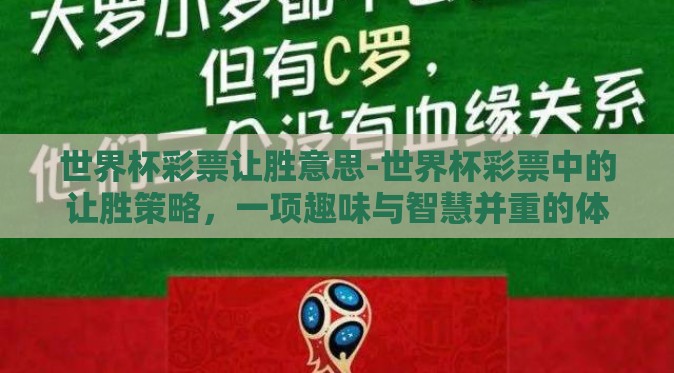 世界杯彩票让胜意思-世界杯彩票中的让胜策略,一项趣味与智慧并重的体育经济活动 世界杯彩票让胜意思-世界杯彩票中的让胜策略,一项趣味与智慧并重的体育经济活动