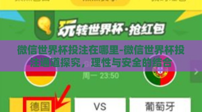 微信世界杯投注在哪里-微信世界杯投注通道探究,理性与安全的结合 微信世界杯投注在哪里-微信世界杯投注通道探究,理性与安全的结合